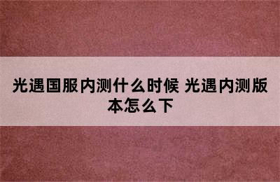 光遇国服内测什么时候 光遇内测版本怎么下